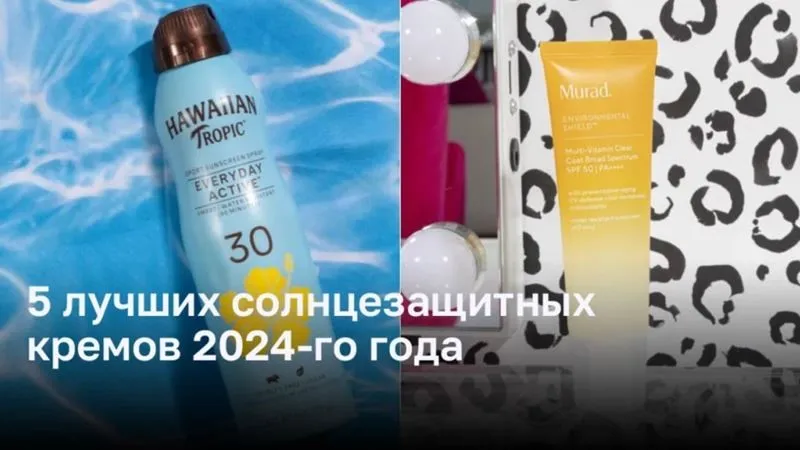 Лучшие солнцезащитные кремы 2024 года: защита вашей кожи